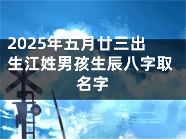 2025年五月廿三出生江姓男孩生辰八字取名字