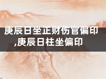 庚辰日坐正财伤官偏印,庚辰日柱坐偏印