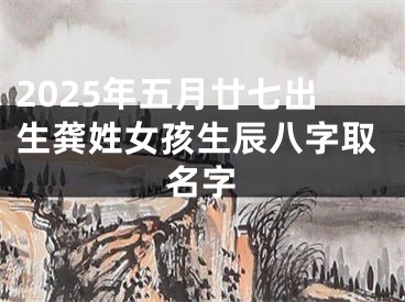 2025年五月廿七出生龚姓女孩生辰八字取名字