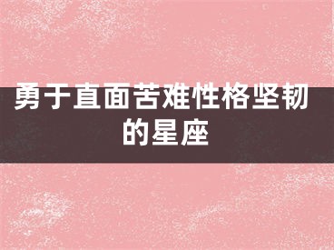 勇于直面苦难性格坚韧的星座