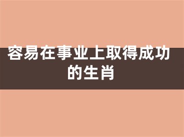 容易在事业上取得成功的生肖