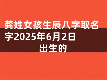 龚姓女孩生辰八字取名字2025年6月2日出生的