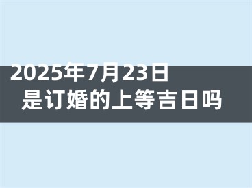 2025年7月23日是订婚的上等吉日吗