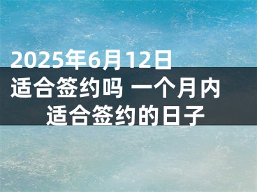 2025年6月12日适合签约吗 一个月内适合签约的日子