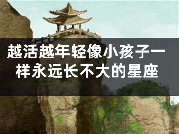 越活越年轻像小孩子一样永远长不大的星座