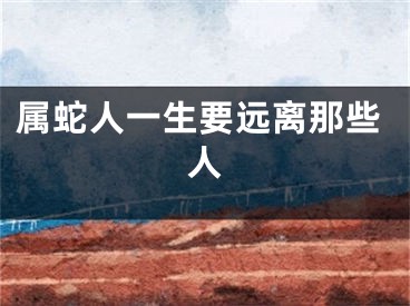 属蛇人一生要远离那些人