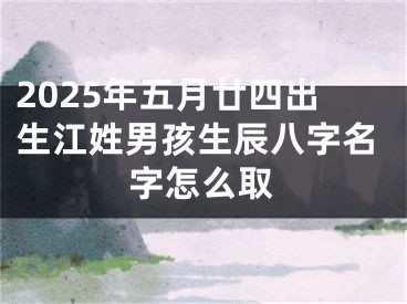 2025年五月廿四出生江姓男孩生辰八字名字怎么取