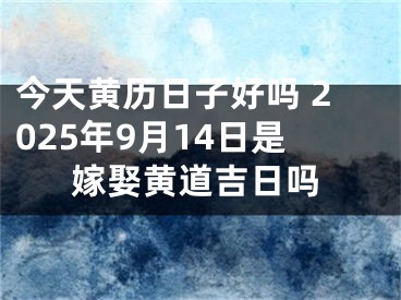 今天黄历日子好吗 2025年9月14日是嫁娶黄道吉日吗
