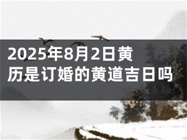 2025年8月2日黄历是订婚的黄道吉日吗