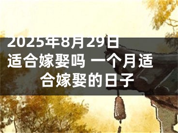 2025年8月29日适合嫁娶吗 一个月适合嫁娶的日子