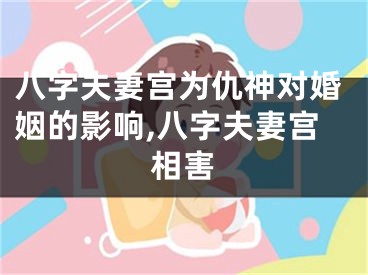 八字夫妻宫为仇神对婚姻的影响,八字夫妻宫相害