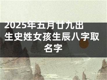2025年五月廿九出生史姓女孩生辰八字取名字