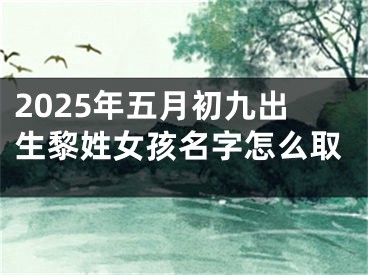 2025年五月初九出生黎姓女孩名字怎么取