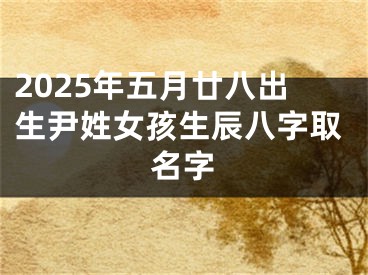 2025年五月廿八出生尹姓女孩生辰八字取名字