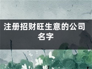 注册招财旺生意的公司名字