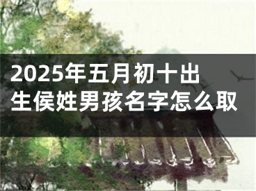 2025年五月初十出生侯姓男孩名字怎么取