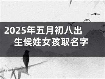 2025年五月初八出生侯姓女孩取名字