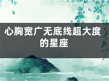 心胸宽广无底线超大度的星座