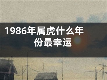 1986年属虎什么年份最幸运