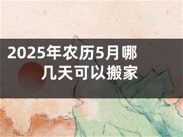 2025年农历5月哪几天可以搬家