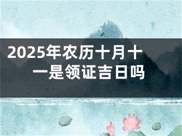 2025年农历十月十一是领证吉日吗