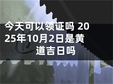 今天可以领证吗 2025年10月2日是黄道吉日吗