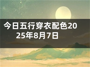今日五行穿衣配色2025年8月7日
