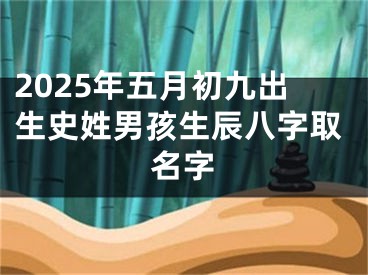 2025年五月初九出生史姓男孩生辰八字取名字