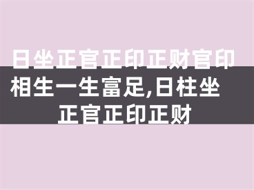 日坐正官正印正财官印相生一生富足,日柱坐正官正印正财