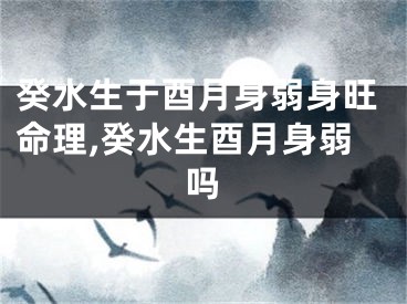 癸水生于酉月身弱身旺命理,癸水生酉月身弱吗