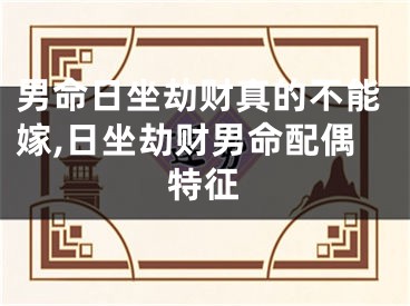 男命日坐劫财真的不能嫁,日坐劫财男命配偶特征