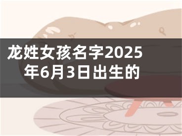 龙姓女孩名字2025年6月3日出生的