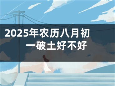 2025年农历八月初一破土好不好