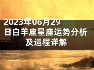 2023年06月29日白羊座星座运势分析及运程详解