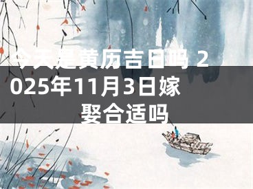 今天是黄历吉日吗 2025年11月3日嫁娶合适吗