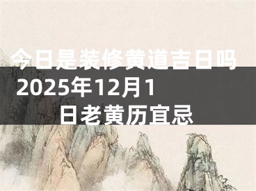 今日是装修黄道吉日吗 2025年12月1日老黄历宜忌