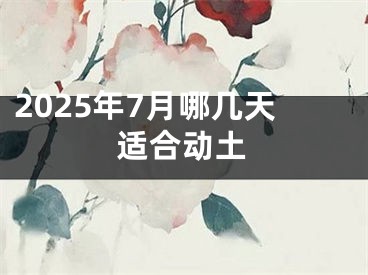 2025年7月哪几天适合动土