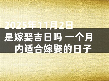 2025年11月2日是嫁娶吉日吗 一个月内适合嫁娶的日子