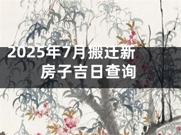 2025年7月搬迁新房子吉日查询