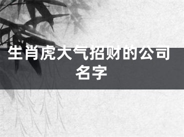 生肖虎大气招财的公司名字