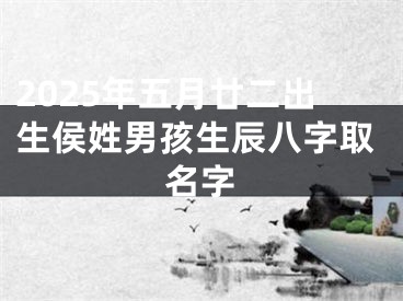 2025年五月廿二出生侯姓男孩生辰八字取名字