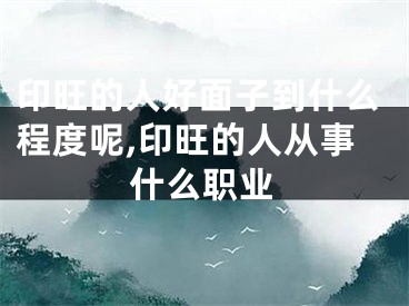 印旺的人好面子到什么程度呢,印旺的人从事什么职业