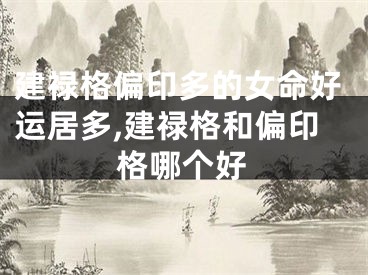 建禄格偏印多的女命好运居多,建禄格和偏印格哪个好
