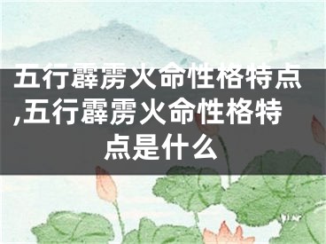 五行霹雳火命性格特点,五行霹雳火命性格特点是什么