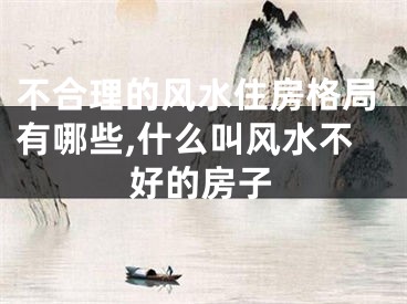 不合理的风水住房格局有哪些,什么叫风水不好的房子