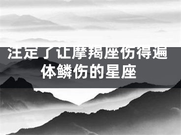 注定了让摩羯座伤得遍体鳞伤的星座
