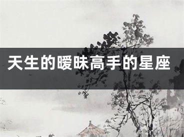 天生的暧昧高手的星座