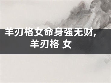 羊刃格女命身强无财,羊刃格 女