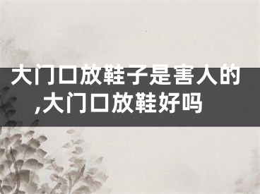大门口放鞋子是害人的,大门口放鞋好吗