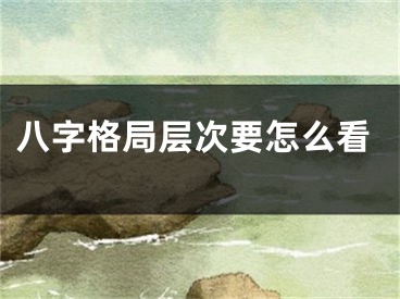 八字格局层次要怎么看